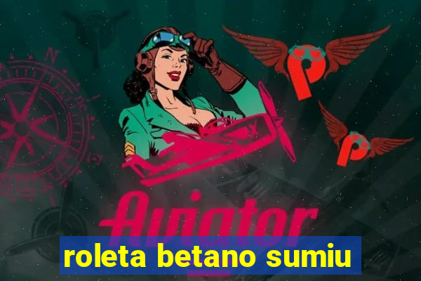 roleta betano sumiu